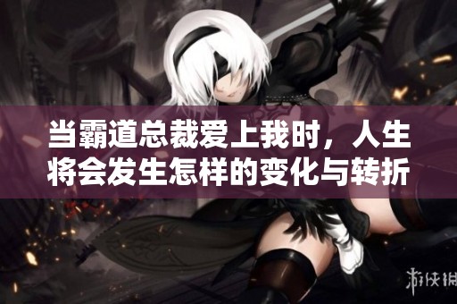 当霸道总裁爱上我时，人生将会发生怎样的变化与转折呢