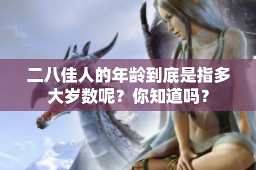 二八佳人的年龄到底是指多大岁数呢？你知道吗？