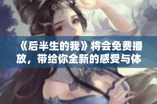 《后半生的我》将会免费播放，带给你全新的感受与体验