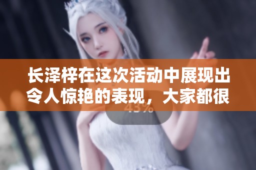 长泽梓在这次活动中展现出令人惊艳的表现，大家都很期待她的下一步计划