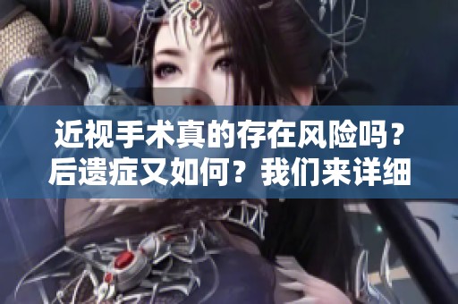 近视手术真的存在风险吗？后遗症又如何？我们来详细探讨一下！