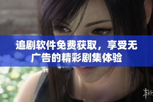 追剧软件免费获取，享受无广告的精彩剧集体验