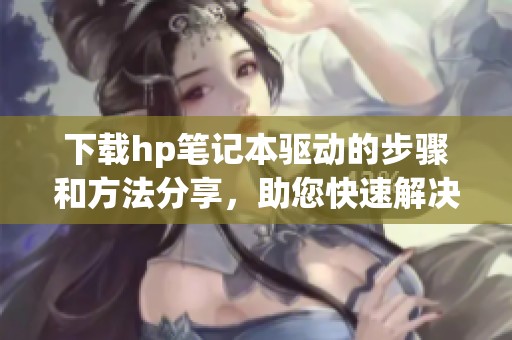 下载hp笔记本驱动的步骤和方法分享，助您快速解决问题
