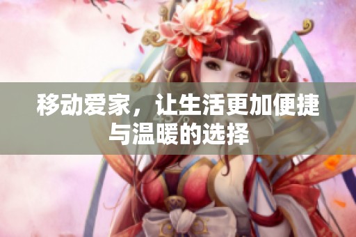 移动爱家，让生活更加便捷与温暖的选择