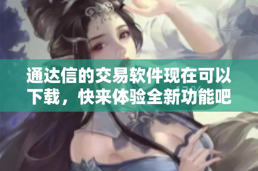 通达信的交易软件现在可以下载，快来体验全新功能吧