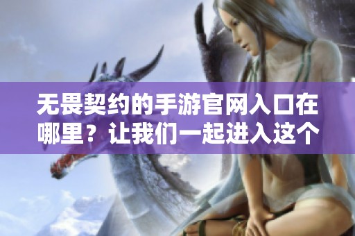 无畏契约的手游官网入口在哪里？让我们一起进入这个有趣的游戏世界！