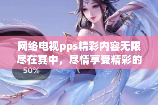 网络电视pps精彩内容无限尽在其中，尽情享受精彩的观看体验