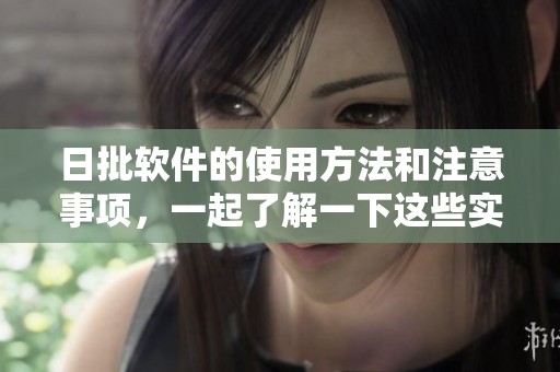 日批软件的使用方法和注意事项，一起了解一下这些实用技巧吧