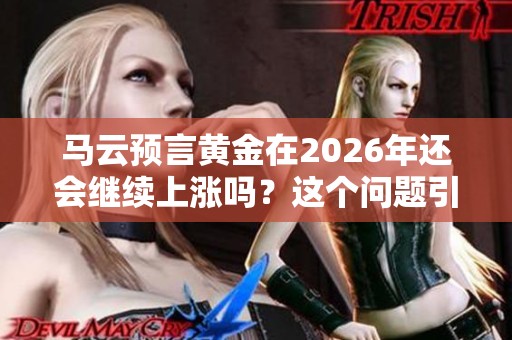 马云预言黄金在2026年还会继续上涨吗？这个问题引发了大家的关注。