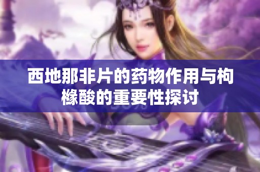 西地那非片的药物作用与枸橼酸的重要性探讨