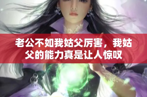 老公不如我姑父厉害，我姑父的能力真是让人惊叹