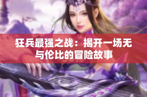 狂兵最强之战：揭开一场无与伦比的冒险故事
