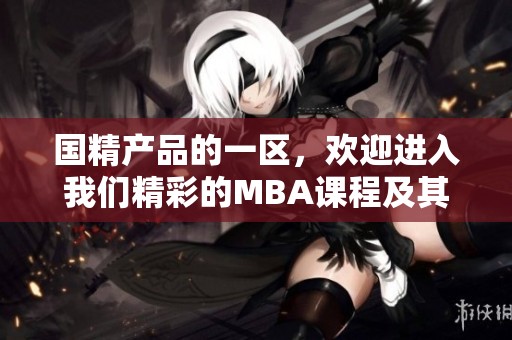 国精产品的一区，欢迎进入我们精彩的MBA课程及其相关内容。