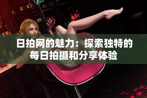日拍网的魅力：探索独特的每日拍摄和分享体验