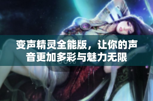 变声精灵全能版，让你的声音更加多彩与魅力无限