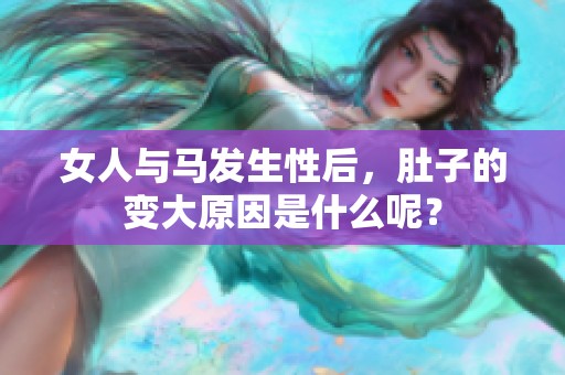 女人与马发生性后，肚子的变大原因是什么呢？