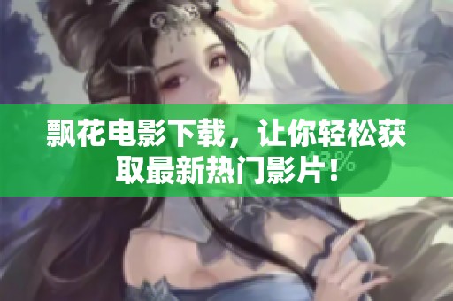 飘花电影下载，让你轻松获取最新热门影片！