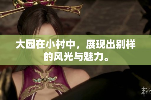 大园在小村中，展现出别样的风光与魅力。