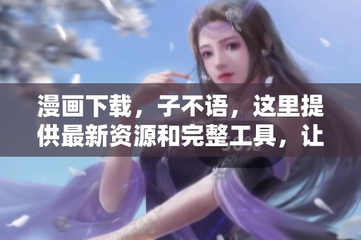 漫画下载，子不语，这里提供最新资源和完整工具，让你轻松获取。
