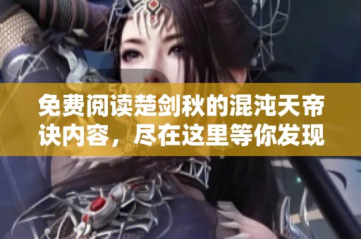 免费阅读楚剑秋的混沌天帝诀内容，尽在这里等你发现精彩故事
