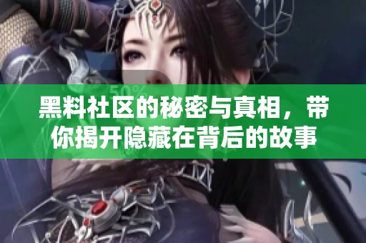 黑料社区的秘密与真相，带你揭开隐藏在背后的故事