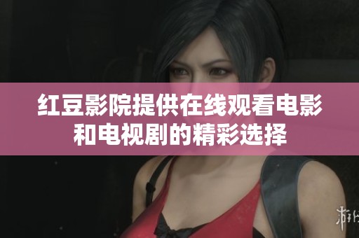 红豆影院提供在线观看电影和电视剧的精彩选择