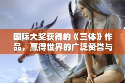 国际大奖获得的《三体》作品，赢得世界的广泛赞誉与认可