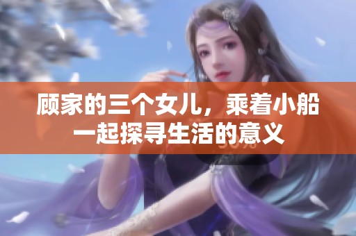 顾家的三个女儿，乘着小船一起探寻生活的意义