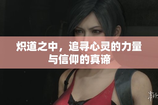 炽道之中，追寻心灵的力量与信仰的真谛