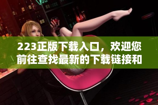 223正版下载入口，欢迎您前往查找最新的下载链接和使用指南