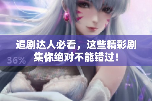 追剧达人必看，这些精彩剧集你绝对不能错过！