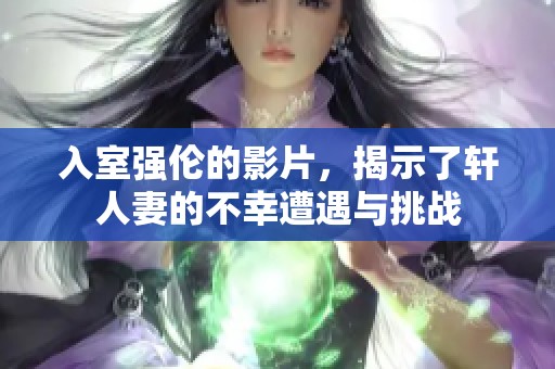 入室强伦的影片，揭示了轩人妻的不幸遭遇与挑战