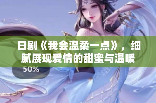 日剧《我会温柔一点》，细腻展现爱情的甜蜜与温暖