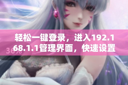 轻松一键登录，进入192.168.1.1管理界面，快速设置网络配置
