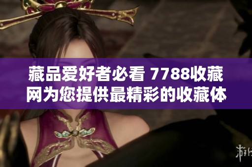 藏品爱好者必看 7788收藏网为您提供最精彩的收藏体验