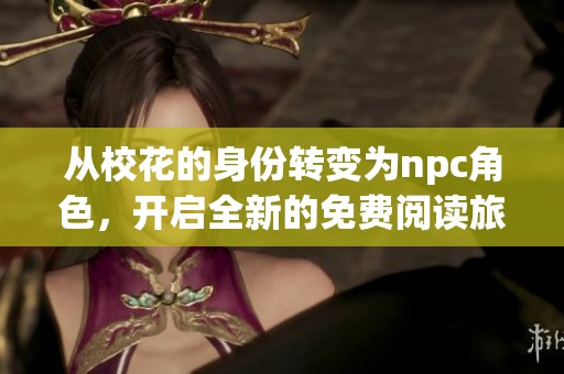 从校花的身份转变为npc角色，开启全新的免费阅读旅程