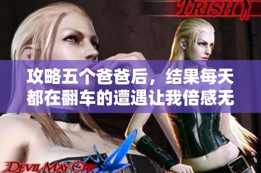 攻略五个爸爸后，结果每天都在翻车的遭遇让我倍感无奈