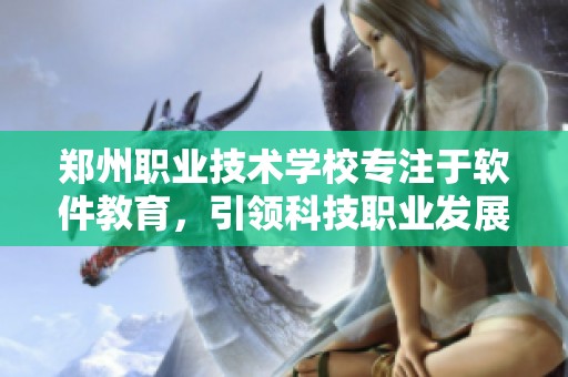 郑州职业技术学校专注于软件教育，引领科技职业发展新方向
