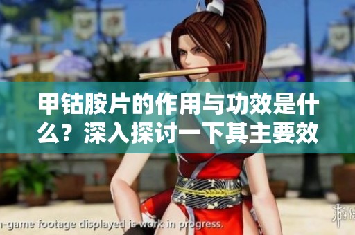 甲钴胺片的作用与功效是什么？深入探讨一下其主要效果和应用。
