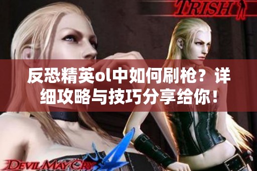 反恐精英ol中如何刷枪？详细攻略与技巧分享给你！
