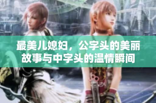 最美儿媳妇，公字头的美丽故事与中字头的温情瞬间