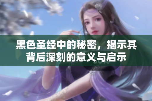 黑色圣经中的秘密，揭示其背后深刻的意义与启示