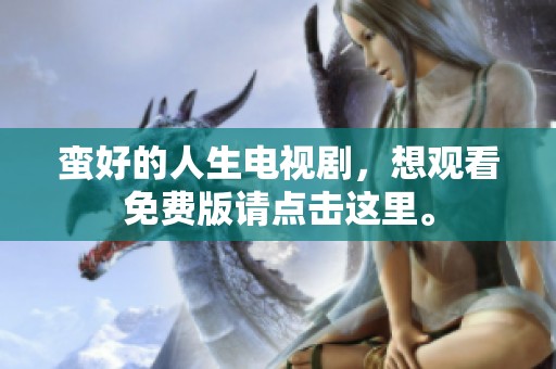 蛮好的人生电视剧，想观看免费版请点击这里。