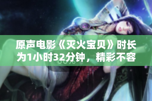 原声电影《灭火宝贝》时长为1小时32分钟，精彩不容错过！