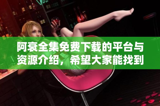 阿衰全集免费下载的平台与资源介绍，希望大家能找到合适的下载方式