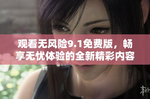 观看无风险9.1免费版，畅享无忧体验的全新精彩内容