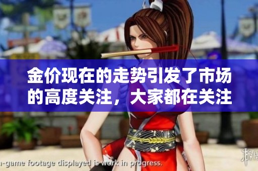 金价现在的走势引发了市场的高度关注，大家都在关注金价的变化情况。
