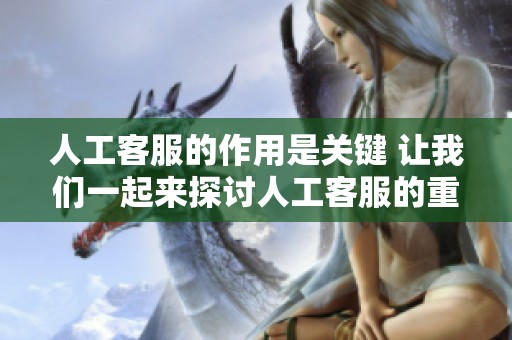 人工客服的作用是关键 让我们一起来探讨人工客服的重要性