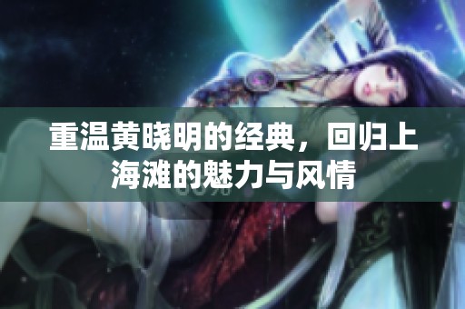 重温黄晓明的经典，回归上海滩的魅力与风情