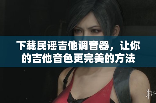 下载民谣吉他调音器，让你的吉他音色更完美的方法